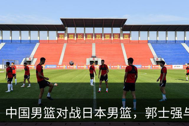 中国男篮对战日本男篮，郭士强与教练组或做三个决定，确立3大新核心