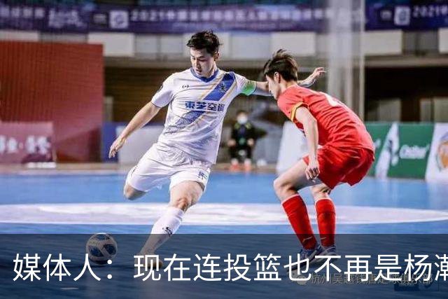 媒体人：现在连投篮也不再是杨瀚森的卖点 形势相当严峻