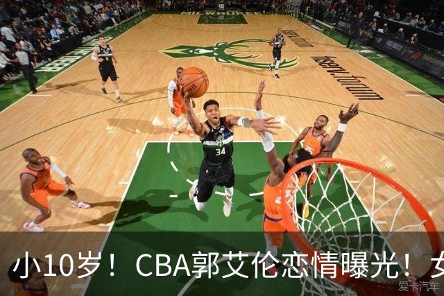 小10岁！CBA郭艾伦恋情曝光！女方23岁，颜值不俗，还是篮球网红