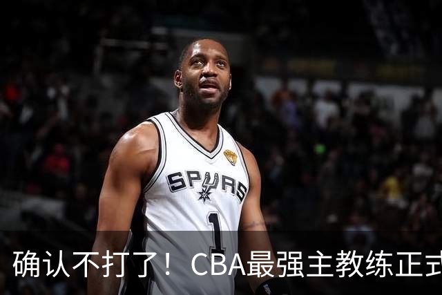 确认不打了！CBA最强主教练正式卸任，或加盟广东队取代杜锋？
