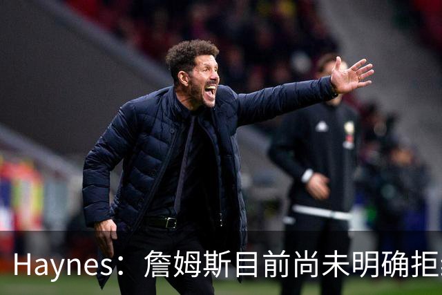 Haynes：詹姆斯目前尚未明确拒绝任何致电的球队 没给出明确答复